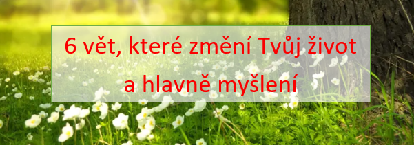 6 vět, které změní Tvůj život a hlavně myšlení